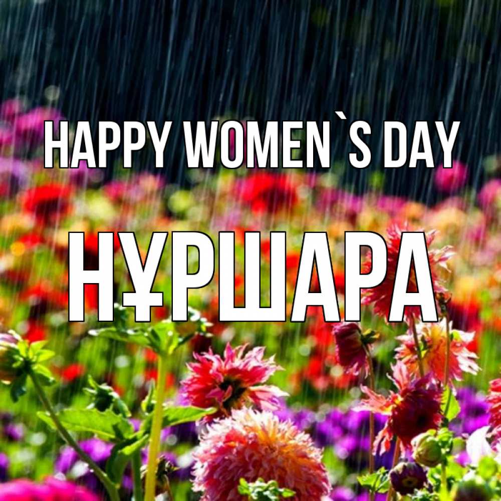 Greetings card с именем, НҰРШАРА happy women`s day цветы под дождиком к международному женскому дню Greetings with text for free download 